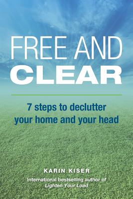 Free and Clear: 7 Steps to Declutter Your Home and Your Head - Kiser, Karin