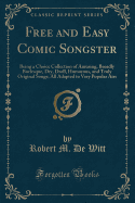 Free and Easy Comic Songster: Being a Choice Collection of Amusing, Broadly Burlesque, Dry, Droll, Humorous, and Truly Original Songs; All Adapted to Very Popular Airs (Classic Reprint)