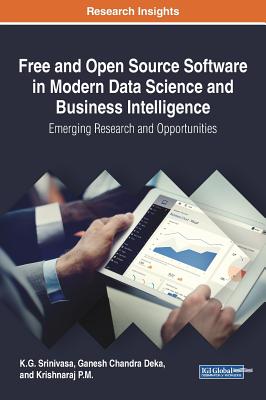 Free and Open Source Software in Modern Data Science and Business Intelligence: Emerging Research and Opportunities - Srinivasa, K G, and Deka, Ganesh Chandra, and P M, Krishnaraj