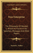 Free Enterprise: The Philosophy of Wendell L. Willkie as Found in His Speeches, Messages and Other Papers