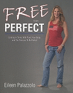 Free from Perfect: Coming to Terms with Food, Your Body, and the Pressure to Be Perfect