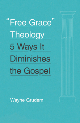 Free Grace Theology: 5 Ways It Diminishes the Gospel - Grudem, Wayne