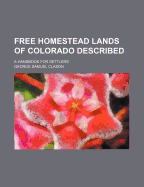 Free Homestead Lands of Colorado Described; A Handbook for Settlers