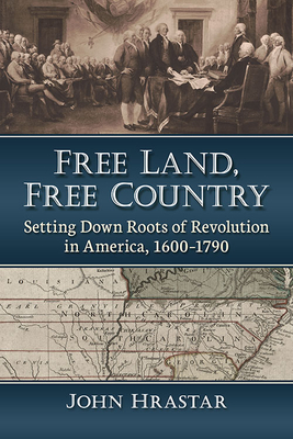 Free Land, Free Country: Setting Down Roots of Revolution in America, 1600-1790 - Hrastar, John