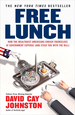 Free Lunch: How the Wealthiest Americans Enrich Themselves at Government Expense (and Stick You with the Bill) - Johnston, David Cay