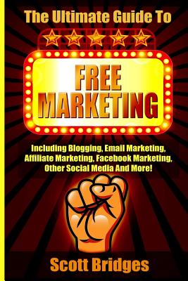 Free Marketing: Including Blogging, Email Marketing, Affiliate Marketing, Facebook Marketing, Other Social Media And More! - Bridges, Scott