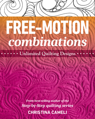 Free-Motion Combinations: Unlimited Quilting Designs - Cameli, Christina