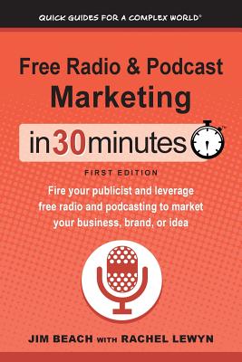 Free Radio & Podcast Marketing In 30 Minutes: Fire your publicist and leverage free radio and podcasting to market your business, brand, or idea - Beach, Jim, and Lewyn, Rachel, and Lamont, Ian (Foreword by)