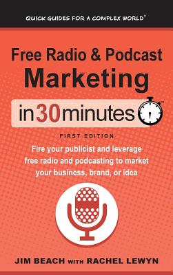 Free Radio & Podcast Marketing In 30 Minutes: Fire your publicist and leverage free radio and podcasting to market your business, brand, or idea - Beach, Jim, and Lewyn, Rachel, and Lamont, Ian (Foreword by)