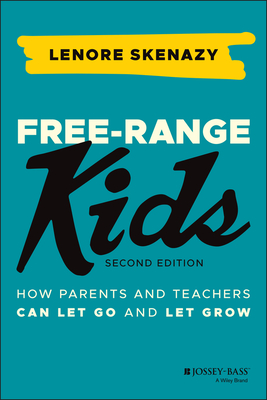 Free-Range Kids: How Parents and Teachers Can Let Go and Let Grow - Skenazy, Lenore