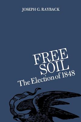 Free Soil: The Election of 1848 - Rayback, Joseph G