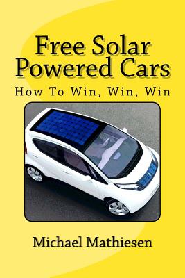 Free Solar Powered Cars: How To Win, Win, Win - Mathiesen, Michael