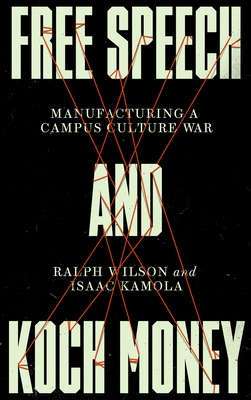 Free Speech and Koch Money: Manufacturing a Campus Culture War - Wilson, Ralph, and Kamola, Isaac