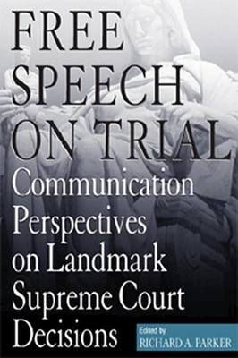 Free Speech on Trial: Communication Perspectives on Landmark Supreme Court Decisions - Parker, Richard A (Contributions by), and Balter-Reitz, Susan J (Contributions by), and Bezanson, Mary Elizabeth...