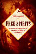 Free Spirits: Spiritualism, Republicanism, and Radicalism in the Civil War Era