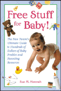 Free Stuff for Baby!: The New Parent's Ultimate Guide to Hundreds of Dollars of Baby Freebies and Parenting Resources - Hannah, Sue M