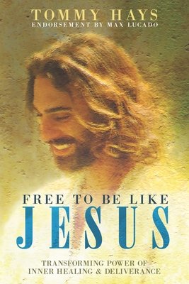 Free to Be Like Jesus! (Revised 3rd Edition): Transforming Power of Inner Healing & Deliverance - Hays, Tommy