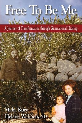 Free To Be Me: A Journey of Transformation through Generational Healing - Kury, Maha, and Wahbeh, Helane