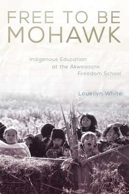 Free to Be Mohawk: Indigenous Education at the Akwesasne Freedom Schoolvolume 12 - White, Louellyn, Ms., PH.D.