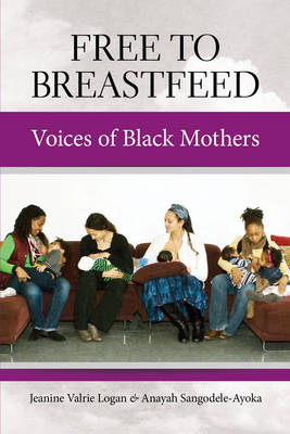 Free to Breastfeed: Voices of Black Mothers - Sangodele-Ayoka, Anayah, and Logan, Jeanine Valrie