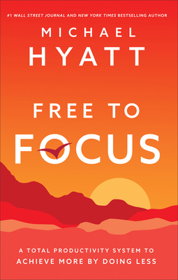 Free to Focus: A Total Productivity System to Achieve More by Doing Less - Hyatt, Michael