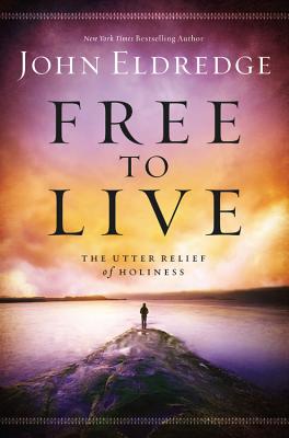Free to Live: The Utter Relief of Holiness - Eldredge, John