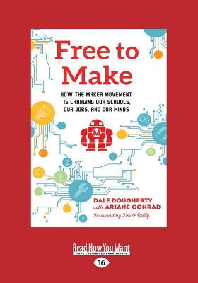 Free to Make: How the Maker Movement is Changing Our Schools, Our Jobs, and Our Minds - Conrad, Dale Dougherty and Ariane