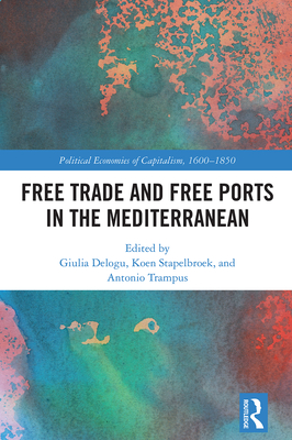 Free Trade and Free Ports in the Mediterranean - Delogu, Giulia (Editor), and Stapelbroek, Koen (Editor), and Trampus, Antonio (Editor)