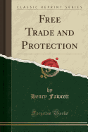 Free Trade and Protection (Classic Reprint)