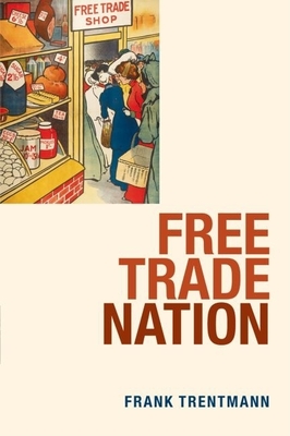 Free Trade Nation: Commerce, Consumption, and Civil Society in Modern Britain - Trentmann, Frank