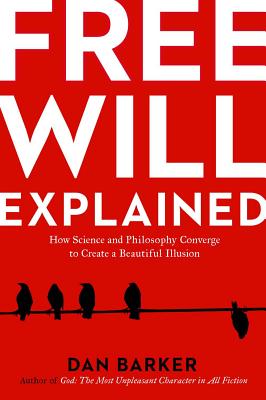 Free Will Explained: How Science and Philosophy Converge to Create a Beautiful Illusion - Barker, Dan
