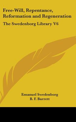 Free-Will, Repentance, Reformation and Regeneration: The Swedenborg Library V6 - Swedenborg, Emanuel, and Barrett, B F (Editor)