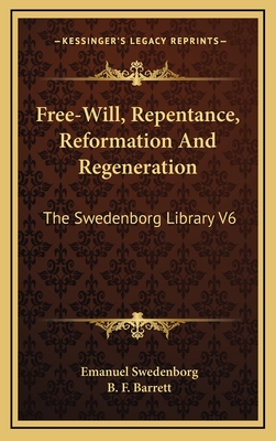 Free-Will, Repentance, Reformation and Regeneration: The Swedenborg Library V6 - Swedenborg, Emanuel, and Barrett, B F (Editor)