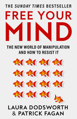 Free Your Mind: The New World of Manipulation and How to Resist it - Dodsworth, Laura, and Fagan, Patrick