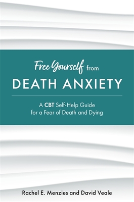 Free Yourself from Death Anxiety: A CBT Self-Help Guide for a Fear of Death and Dying - Menzies, Rachel, and Veale, David