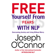 Free Yourself from Fears with Nlp: Overcoming Anxiety and Living Without Worry