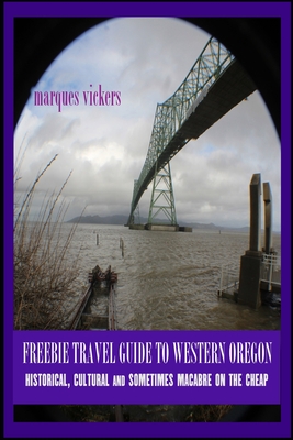 Freebie Travel Guide to Western Oregon: Historical, Cultural and Sometimes Macabre on the Cheap - Vickers, Marques