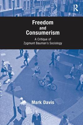 Freedom and Consumerism: A Critique of Zygmunt Bauman's Sociology - Davis, Mark