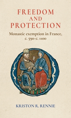 Freedom and Protection: Monastic Exemption in France, c. 590-c. 1100 - Rennie, Kriston R.