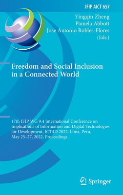 Freedom and Social Inclusion in a Connected World: 17th IFIP WG 9.4 International Conference on Implications of Information and Digital Technologies for Development, ICT4D 2022, Lima, Peru, May 25-27, 2022, Proceedings - Zheng, Yingqin (Editor), and Abbott, Pamela (Editor), and Robles-Flores, Jose Antonio (Editor)