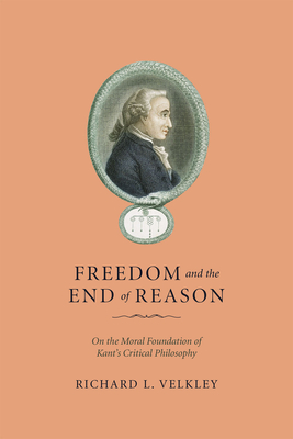 Freedom and the End of Reason: On the Moral Foundation of Kant's Critical Philosophy - Velkley, Richard L