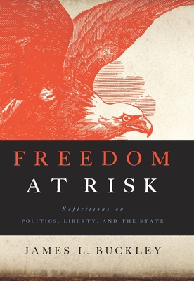 Freedom at Risk: Reflections on Politics, Liberty, and the State - Buckley, James L