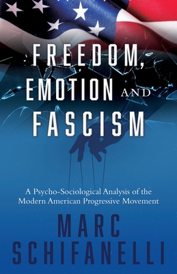 Freedom, Emotion and Fascism: A Psycho-Sociological Analysis of the Modern American Progressive Movement - Schifanelli, Marc