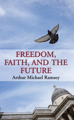 Freedom, Faith, and the Future - Ramsey, Arthur Michael