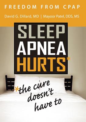 Freedom from CPAP: Sleep Apnea Hurts, the Cure Doesn't Have To - Dillard, David, and Patel, Mayoor