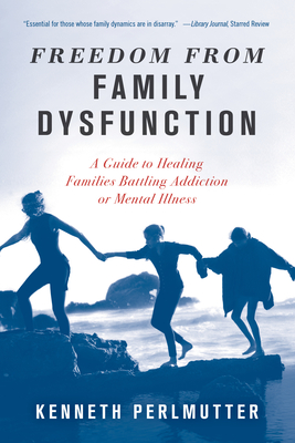 Freedom from Family Dysfunction: A Guide to Healing Families Battling Addiction or Mental Illness - Perlmutter, Kenneth