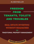 Freedom from Tenants, Toilets, and Troubles: Real Estate Investing Without the Headaches of Traditional Property Management