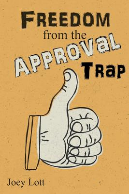 Freedom from the Approval Trap: End the Enslavement to Others' Opinions and Live - Lott, Joey