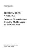 Freedom from Violence: Sectarian Nonresistance from the Middle Ages to the Great War - Brock, Peter