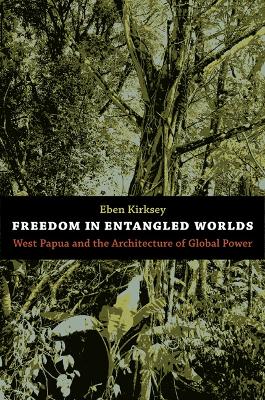 Freedom in Entangled Worlds: West Papua and the Architecture of Global Power - Kirksey, Eben